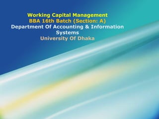 Working Capital Management
BBA 16th Batch (Section: A)
Department Of Accounting & Information
Systems
University Of Dhaka
 