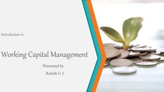 Working Capital Management
Presented by
Rohith U J
Introduction to
 