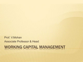 WORKING CAPITAL MANAGEMENT
Prof. V.Mohan
Associate Professor & Head
 