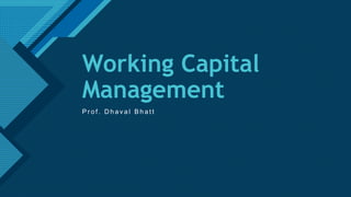 Click to edit Master title style
1
Working Capital
Management
P r o f . D h a v a l B h a t t
 