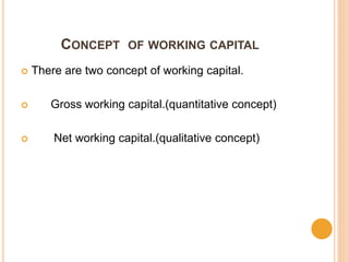 CONCEPT OF WORKING CAPITAL
 There are two concept of working capital.
 Gross working capital.(quantitative concept)
 Net working capital.(qualitative concept)
 
