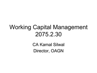 Working Capital Management
2075.2.30
CA Kamal Silwal
Director, OAGN
 