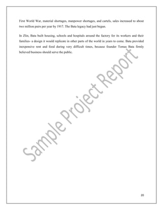 20
First World War, material shortages, manpower shortages, and cartels, sales increased to about
two million pairs per year by 1917. The Bata legacy had just begun.
In Zlin, Bata built housing, schools and hospitals around the factory for its workers and their
families- a design it would replicate in other parts of the world in years to come. Bata provided
inexpensive rent and food during very difficult times, because founder Tomas Bata firmly
believed business should serve the public.
 