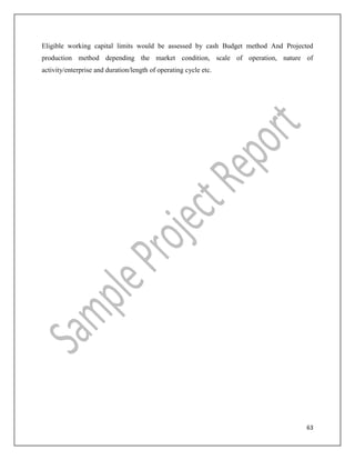 63
Eligible working capital limits would be assessed by cash Budget method And Projected
production method depending the market condition, scale of operation, nature of
activity/enterprise and duration/length of operating cycle etc.
 