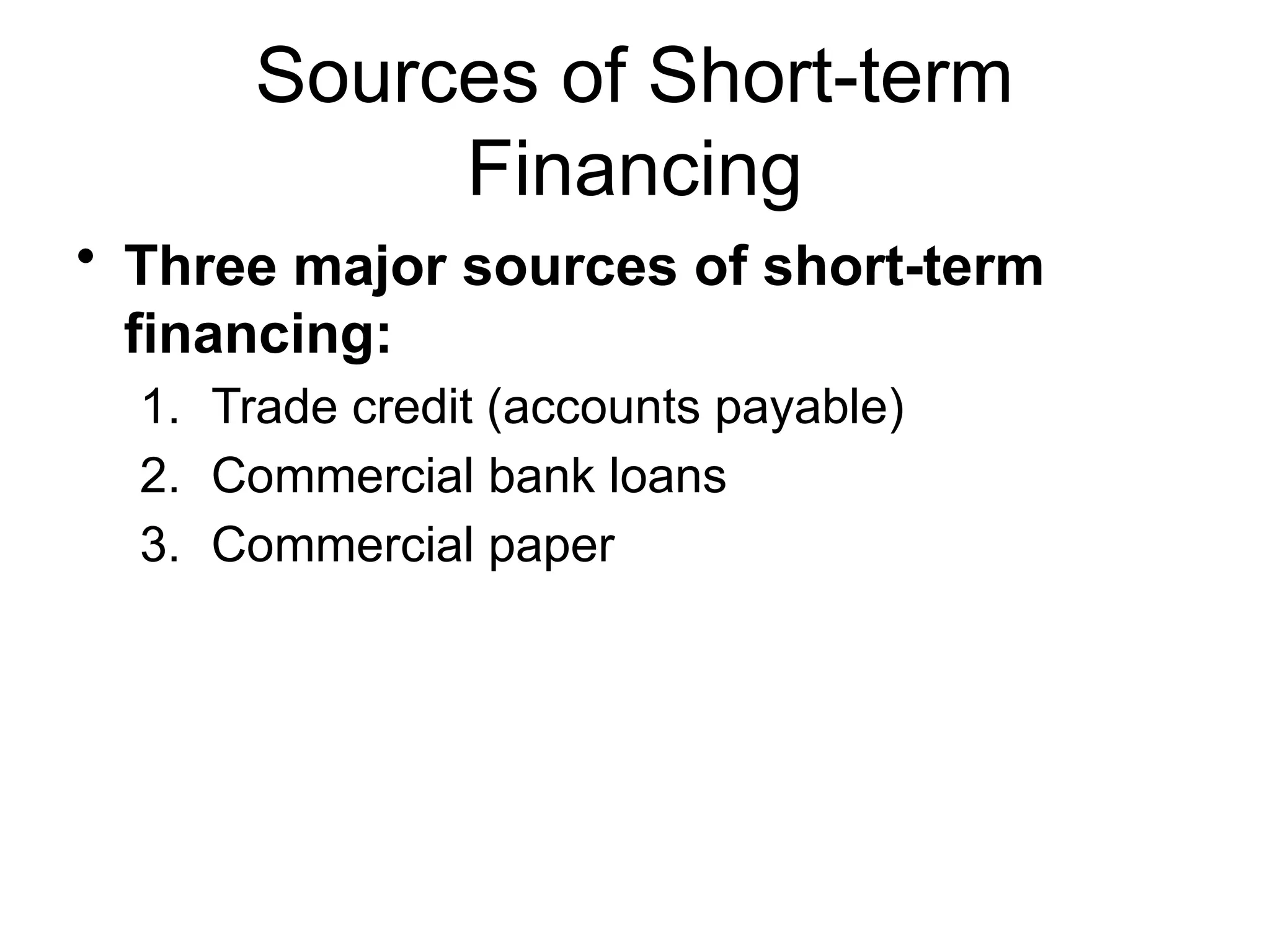 Sources of Short-term
Financing
• Three major sources of short-term
financing:
1. Trade credit (accounts payable)
2. Commercial bank loans
3. Commercial paper
 
