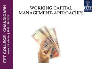 WORKING CAPITAL
MANAGEMENT- APPROACHES
 