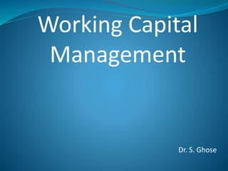Working Capital
Management
Dr. S. Ghose
 