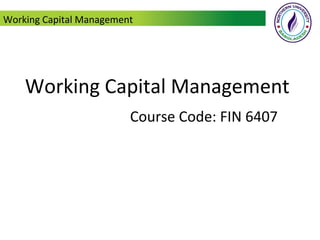 Working Capital Management
Course Code: FIN 6407
Working Capital Management
 