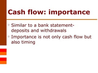 Cash flow: importance Similar to a bank statement- deposits and withdrawals Importance is not only cash flow but also timing 