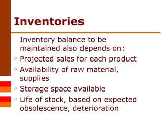 Inventories Inventory balance to be maintained also depends on: Projected sales for each product Availability of raw material, supplies Storage space available Life of stock, based on expected obsolescence, deterioration  