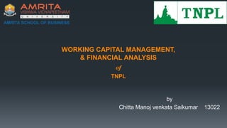 WORKING CAPITAL MANAGEMENT,
& FINANCIAL ANALYSIS
of
TNPL
by
Chitta Manoj venkata Saikumar 13022
 