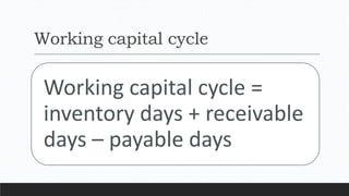 Working capital cycle
Working capital cycle =
inventory days + receivable
days – payable days
 