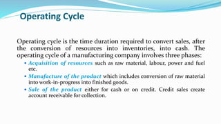 Operating Cycle
Operating cycle is the time duration required to convert sales, after
the conversion of resources into inv...