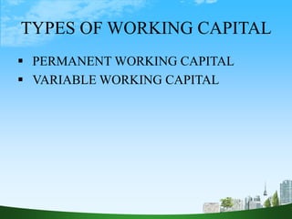 TYPES OF WORKING CAPITAL
 PERMANENT WORKING CAPITAL
 VARIABLE WORKING CAPITAL
 