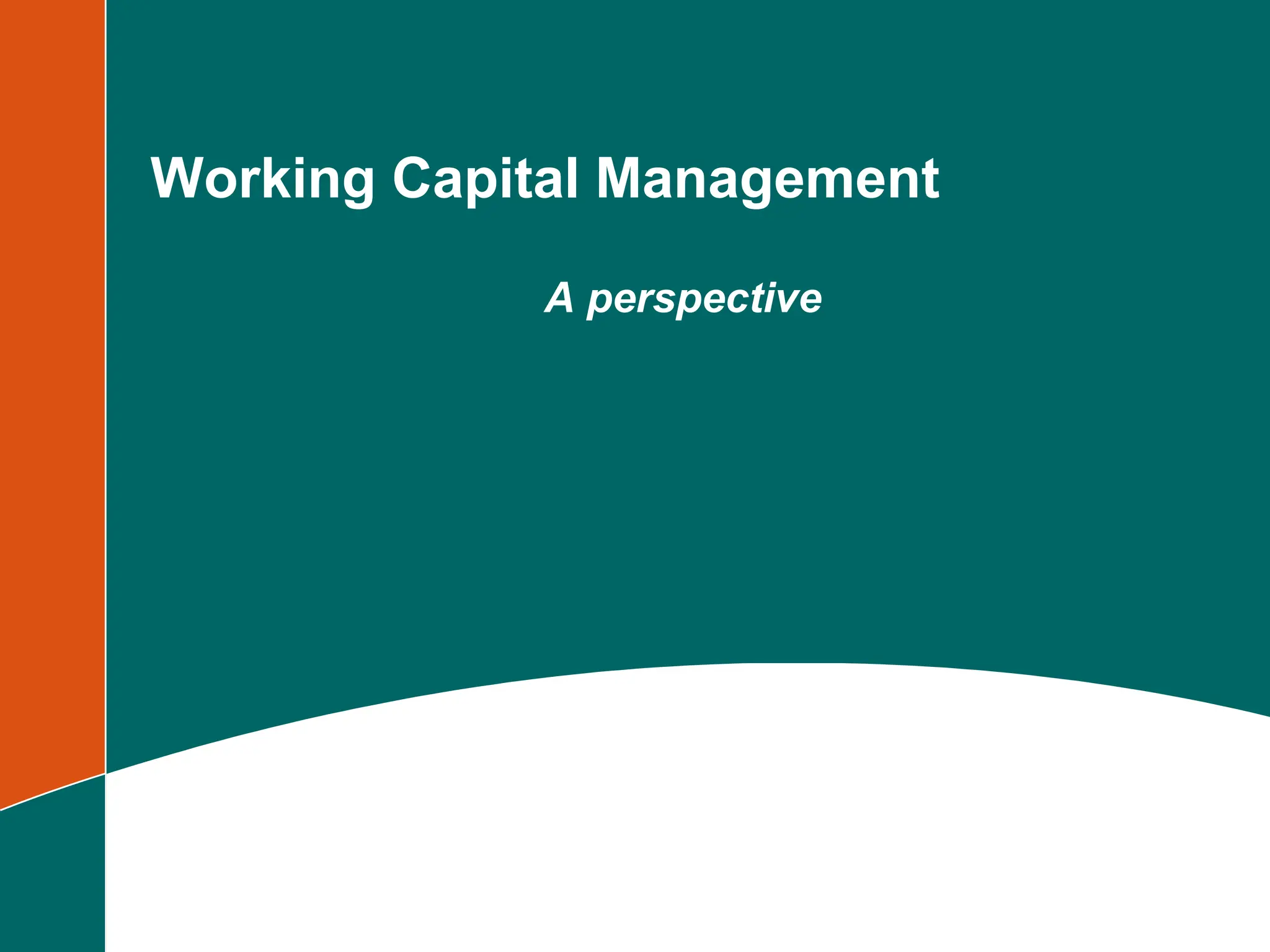 Working Capital Management
A perspective
 