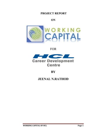 WORKING CAPITAL OF HCL Page 1
PROJECT REPORT
ON
FOR
BY
JEENAL N.RATHOD
 