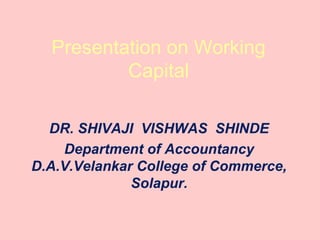 Presentation on Working
Capital
DR. SHIVAJI VISHWAS SHINDE
Department of Accountancy
D.A.V.Velankar College of Commerce,
Solapur.
 