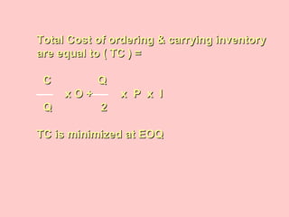 Total Cost of ordering & carrying inventoryTotal Cost of ordering & carrying inventory
are equal to ( TC ) =are equal to ( TC ) =
CC QQ
x O + x P x Ix O + x P x I
QQ 22
TC is minimized at EOQTC is minimized at EOQ
 