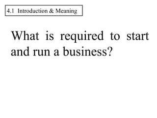 What is required to start
and run a business?
4.1 Introduction & Meaning
 