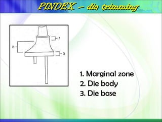PINDEX
PINDEX –
– die trimming
die trimming
1. Marginal zone
2. Die body
3. Die base
 