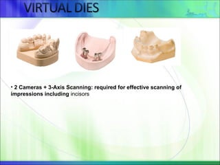• 2 Cameras + 3-Axis Scanning: required for effective scanning of
impressions including incisors
 