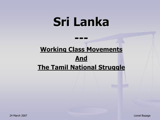 24 March 2007 Lionel Bopage
Sri Lanka
---
Working Class Movements
And
The Tamil National Struggle
 