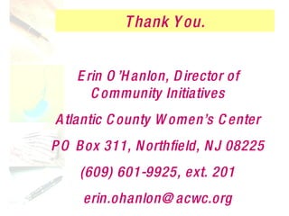 Thank You. Erin O’Hanlon, Director of Community Initiatives Atlantic County Women’s Center PO Box 311, Northfield, NJ 08225 (609) 601-9925, ext. 201 [email_address] 