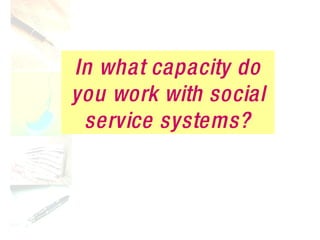 In what capacity do you work with social service systems? 