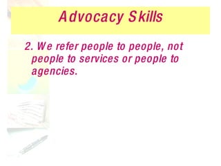 Advocacy Skills 2. We refer people to people, not people to services or people to agencies. 