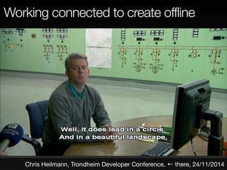 Working connected to create offline 
Chris Heilmann, Trondheim Developer Conference, ← there, 24/11/2014 
 