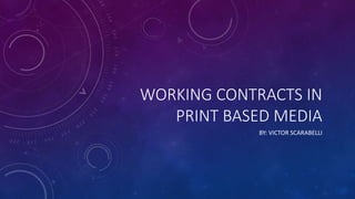 WORKING CONTRACTS IN
PRINT BASED MEDIA
BY: VICTOR SCARABELLI
 