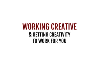 WORKING CREATIVE
& GETTING CREATIVITY
TO WORK FOR YOU
 