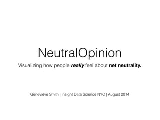 NeutralOpinion 
Visualizing how people really feel about net neutrality. 
! 
! 
! 
! 
Geneviève Smith | Insight Data Science NYC | August 2014 
 