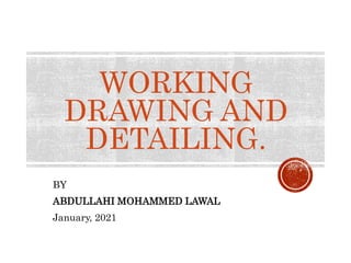 WORKING
DRAWING AND
DETAILING.
BY
ABDULLAHI MOHAMMED LAWAL
January, 2021
 