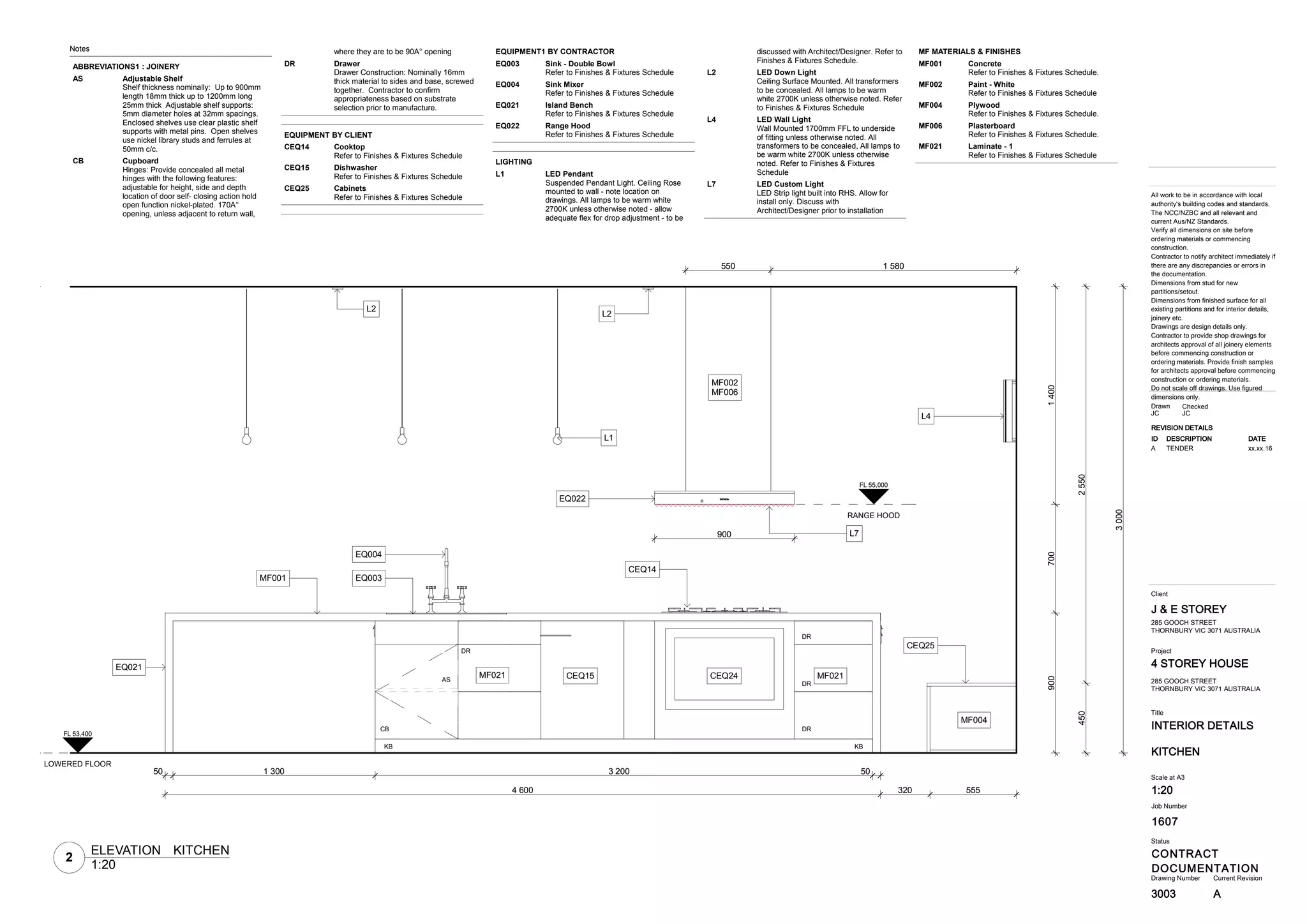 1607
INTERIOR DETAILS
4 STOREY HOUSE
CONTRACT
DOCUMENTATION
J & E STOREY
3003
Title
Drawing Number Current Revision
All work to be in accordance with local
authority's building codes and standards,
The NCC/NZBC and all relevant and
current Aus/NZ Standards.
Verify all dimensions on site before
ordering materials or commencing
construction.
Contractor to notify architect immediately if
there are any discrepancies or errors in
the documentation.
Dimensions from stud for new
partitions/setout.
Dimensions from finished surface for all
existing partitions and for interior details,
joinery etc.
Drawings are design details only.
Contractor to provide shop drawings for
architects approval of all joinery elements
before commencing construction or
ordering materials. Provide finish samples
for architects approval before commencing
construction or ordering materials.
Do not scale off drawings. Use figured
dimensions only.
Status
Client
Project
Job Number
KITCHEN
285 GOOCH STREET
THORNBURY VIC 3071 AUSTRALIA
Scale at A3
1:20
CheckedDrawn
JC JC
285 GOOCH STREET
THORNBURY VIC 3071 AUSTRALIA
REVISION DETAILS
ID DESCRIPTION DATE
A TENDER xx.xx.16
A
50 1 300 3 200 50
4 600 320 555
9007001400
4502550
3000
900
550 1 580
L1
L7
CEQ15
L4
DR
EQ022
MF002
MF006
L2
L2
CB
AS
KB
CEQ24
CEQ14
EQ003
EQ004
MF021
EQ021
CEQ25
MF021
DR
DR
DR
KB
MF004
MF001
LOWERED FLOOR
FL 53,400
RANGE HOOD
FL 55,000
Notes
ABBREVIATIONS1 : JOINERY
Adjustable ShelfAS
Shelf thickness nominally: Up to 900mm
length 18mm thick up to 1200mm long
25mm thick Adjustable shelf supports:
5mm diameter holes at 32mm spacings.
Enclosed shelves use clear plastic shelf
supports with metal pins. Open shelves
use nickel library studs and ferrules at
50mm c/c.
CupboardCB
Hinges: Provide concealed all metal
hinges with the following features:
adjustable for height, side and depth
location of door self- closing action hold
open function nickel-plated. 170A°
opening, unless adjacent to return wall,
where they are to be 90A° opening
DrawerDR
Drawer Construction: Nominally 16mm
thick material to sides and base, screwed
together. Contractor to confirm
appropriateness based on substrate
selection prior to manufacture.
EQUIPMENT BY CLIENT
CooktopCEQ14
Refer to Finishes & Fixtures Schedule
DishwasherCEQ15
Refer to Finishes & Fixtures Schedule
CabinetsCEQ25
Refer to Finishes & Fixtures Schedule
EQUIPMENT1 BY CONTRACTOR
Sink - Double BowlEQ003
Refer to Finishes & Fixtures Schedule
Sink MixerEQ004
Refer to Finishes & Fixtures Schedule
Island BenchEQ021
Refer to Finishes & Fixtures Schedule
Range HoodEQ022
Refer to Finishes & Fixtures Schedule
LIGHTING
LED PendantL1
Suspended Pendant Light. Ceiling Rose
mounted to wall - note location on
drawings. All lamps to be warm white
2700K unless otherwise noted - allow
adequate flex for drop adjustment - to be
discussed with Architect/Designer. Refer to
Finishes & Fixtures Schedule.
LED Down LightL2
Ceiling Surface Mounted. All transformers
to be concealed. All lamps to be warm
white 2700K unless otherwise noted. Refer
to Finishes & Fixtures Schedule
LED Wall LightL4
Wall Mounted 1700mm FFL to underside
of fitting unless otherwise noted. All
transformers to be concealed, All lamps to
be warm white 2700K unless otherwise
noted. Refer to Finishes & Fixtures
Schedule
LED Custom LightL7
LED Strip light built into RHS. Allow for
install only. Discuss with
Architect/Designer prior to installation
MF MATERIALS & FINISHES
ConcreteMF001
Refer to Finishes & Fixtures Schedule.
Paint - WhiteMF002
Refer to Finishes & Fixtures Schedule
PlywoodMF004
Refer to Finishes & Fixtures Schedule.
PlasterboardMF006
Refer to Finishes & Fixtures Schedule.
Laminate - 1MF021
Refer to Finishes & Fixtures Schedule
2
1:20
ELEVATION KITCHEN
 