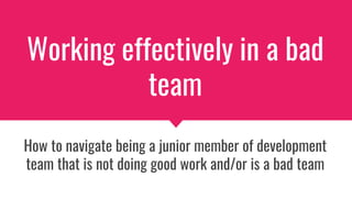 Working effectively in a bad
team
How to navigate being a junior member of development
team that is not doing good work and/or is a bad team
 