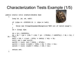 Characterization Tests Example (1/5) <ul><li>public static int[] slaDjcl(double djm) </li></ul><ul><li>{ </li></ul><ul><li...