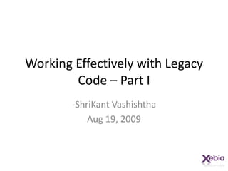 Working Effectively with Legacy Code – Part I -ShriKantVashishtha Aug 19, 2009 