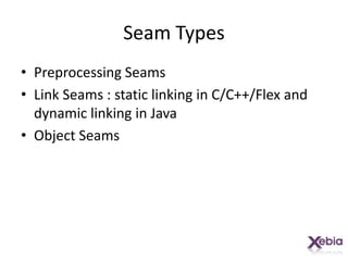 Seam TypesPreprocessing SeamsLink Seams : static linking in C/C++/Flex and dynamic linking in JavaObject Seams