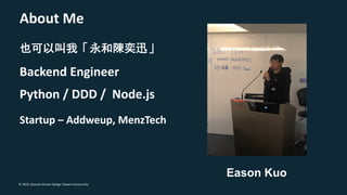 © 2019, Domain Driven Design Taiwan Community
Backend Engineer
About Me
Eason Kuo
Python / DDD / Node.js
Startup – Addweup...