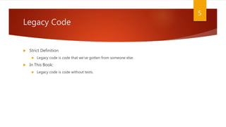 Legacy Code
 Strict Definition
 Legacy code is code that we’ve gotten from someone else.
 In This Book:
 Legacy code is code without tests.
5
 