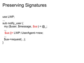 Preserving Signatures

use LWP;
...
sub notify_user {
  my ($user, $message, $ua ) = @_;
  ...
   $ua ||= LWP::UserAgent->new;
  ...
  $ua->request(...);
}
 