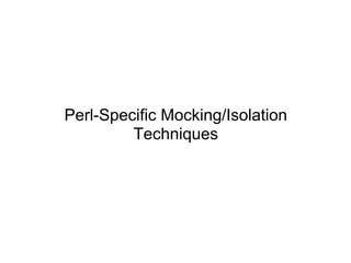 Perl-Specific Mocking/Isolation
         Techniques
 