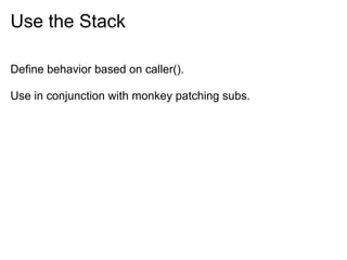 Use the Stack

Define behavior based on caller().

Use in conjunction with monkey patching subs.
 