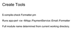 Create Tools

$ compile-check Formatter.pm

Runs app-perl -cw -MApp::PaymentService::Email::Formatter

Full module name determined from current working directory.
 