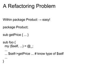 A Refactoring Problem

Can we change this?

package SomeOtherClass;

sub bar {
  ...
  ... $product->{PRICE} ...
}

Need t...