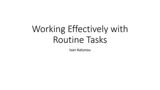 Working Effectively with
Routine Tasks
Ivan Katunou
 