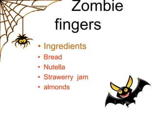 Zombie
fingers
• Ingredients
• Bread
• Nutella
• Strawerry jam
• almonds