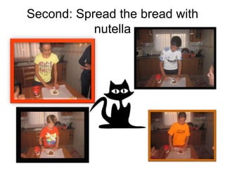 Second: Spread the bread with
nutella
