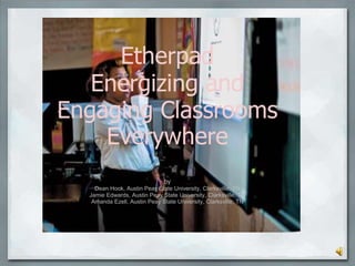 Etherpad
Energizing and
Engaging Classrooms
Everywhere
by
Dean Hook, Austin Peay State University, Clarksville, TN
Jamie Edwards, Austin Peay State University, Clarksville, TN
Amanda Ezell, Austin Peay State University, Clarksville, TN
 